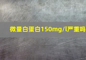 微量白蛋白150mg/l严重吗