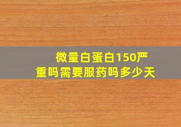 微量白蛋白150严重吗需要服药吗多少天