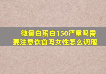 微量白蛋白150严重吗需要注意饮食吗女性怎么调理