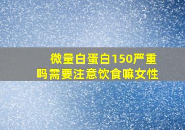 微量白蛋白150严重吗需要注意饮食嘛女性