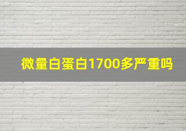 微量白蛋白1700多严重吗