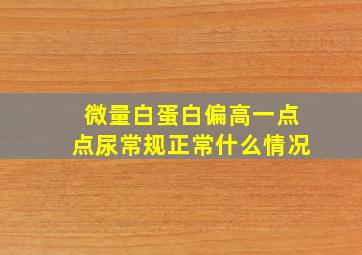 微量白蛋白偏高一点点尿常规正常什么情况