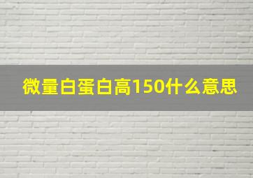 微量白蛋白高150什么意思