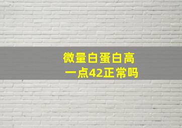 微量白蛋白高一点42正常吗