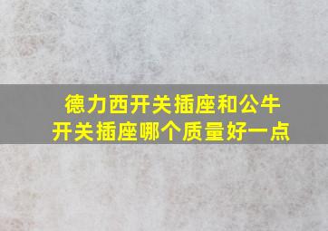 德力西开关插座和公牛开关插座哪个质量好一点