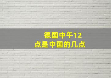 德国中午12点是中国的几点