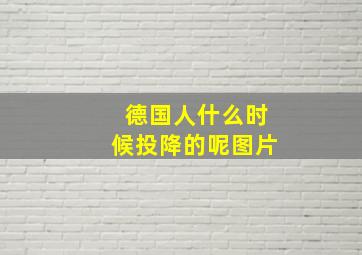 德国人什么时候投降的呢图片