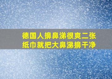 德国人擤鼻涕很爽二张纸巾就把大鼻涕擤干净