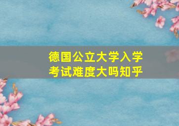 德国公立大学入学考试难度大吗知乎