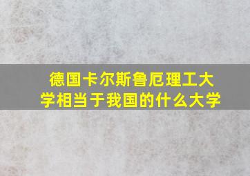 德国卡尔斯鲁厄理工大学相当于我国的什么大学