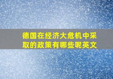 德国在经济大危机中采取的政策有哪些呢英文