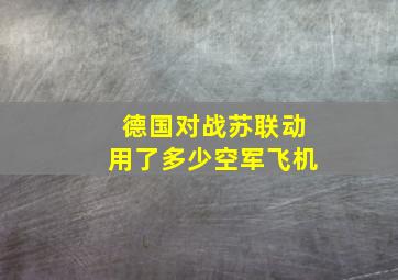 德国对战苏联动用了多少空军飞机