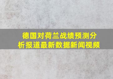 德国对荷兰战绩预测分析报道最新数据新闻视频