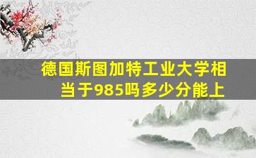 德国斯图加特工业大学相当于985吗多少分能上