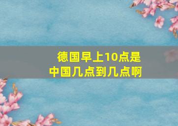 德国早上10点是中国几点到几点啊