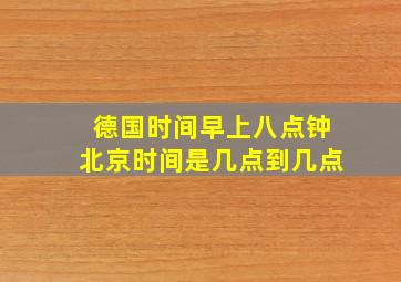 德国时间早上八点钟北京时间是几点到几点