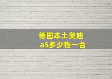 德国本土奥迪a5多少钱一台