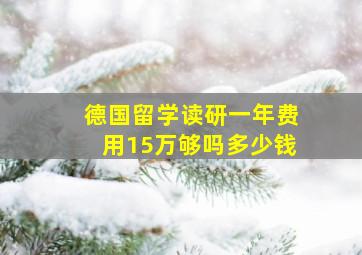 德国留学读研一年费用15万够吗多少钱