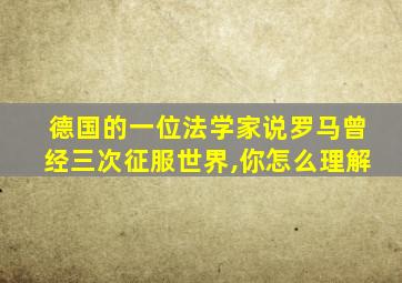 德国的一位法学家说罗马曾经三次征服世界,你怎么理解