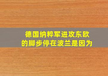 德国纳粹军进攻东欧的脚步停在波兰是因为