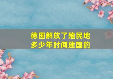 德国解放了殖民地多少年时间建国的