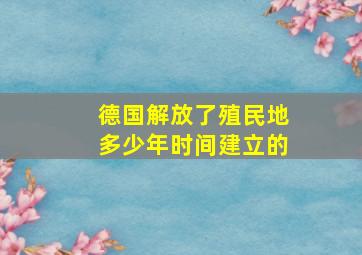 德国解放了殖民地多少年时间建立的