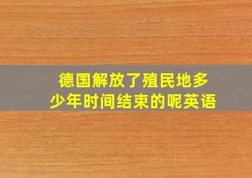 德国解放了殖民地多少年时间结束的呢英语