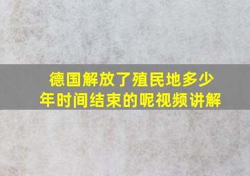 德国解放了殖民地多少年时间结束的呢视频讲解