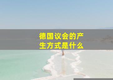 德国议会的产生方式是什么