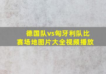 德国队vs匈牙利队比赛场地图片大全视频播放