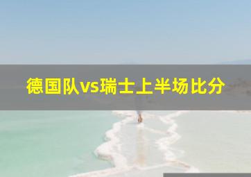 德国队vs瑞士上半场比分