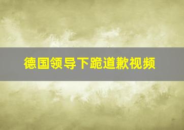 德国领导下跪道歉视频