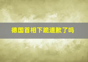 德国首相下跪道歉了吗