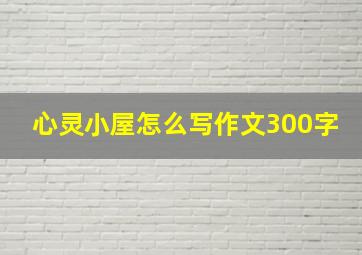 心灵小屋怎么写作文300字