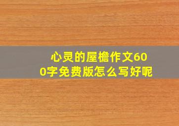 心灵的屋檐作文600字免费版怎么写好呢