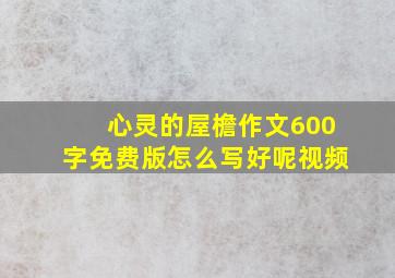 心灵的屋檐作文600字免费版怎么写好呢视频