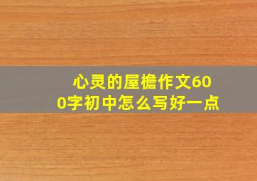 心灵的屋檐作文600字初中怎么写好一点