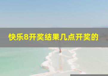 快乐8开奖结果几点开奖的