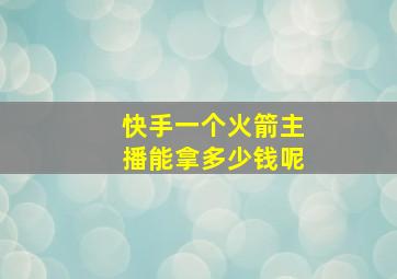 快手一个火箭主播能拿多少钱呢