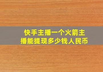 快手主播一个火箭主播能提现多少钱人民币