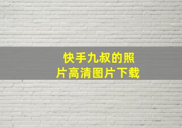 快手九叔的照片高清图片下载