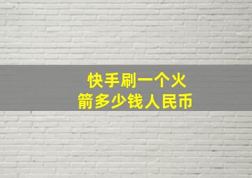 快手刷一个火箭多少钱人民币