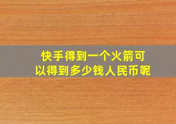 快手得到一个火箭可以得到多少钱人民币呢