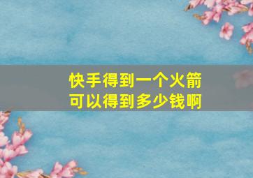 快手得到一个火箭可以得到多少钱啊