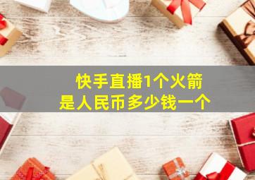 快手直播1个火箭是人民币多少钱一个