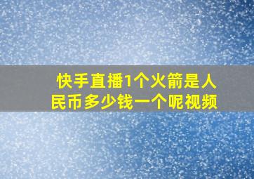 快手直播1个火箭是人民币多少钱一个呢视频