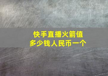 快手直播火箭值多少钱人民币一个