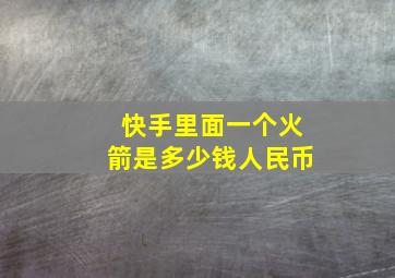 快手里面一个火箭是多少钱人民币