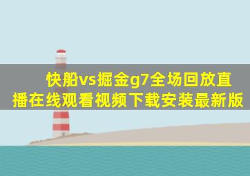 快船vs掘金g7全场回放直播在线观看视频下载安装最新版