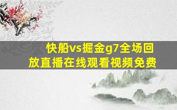 快船vs掘金g7全场回放直播在线观看视频免费